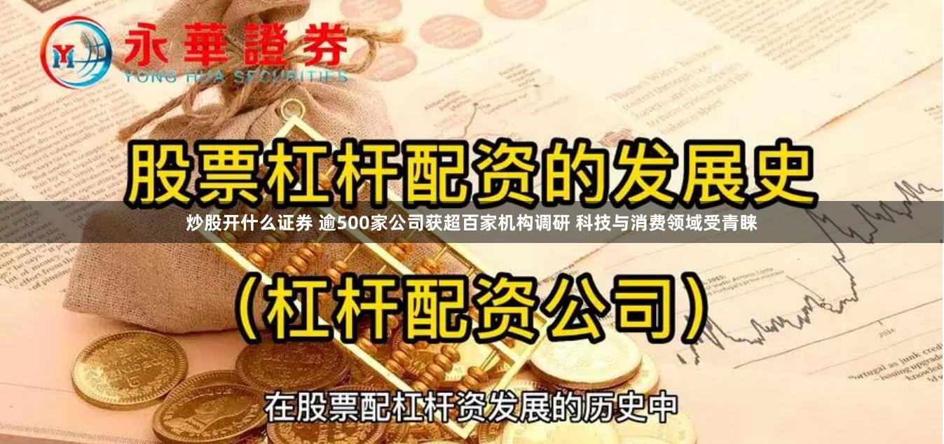 炒股开什么证券 逾500家公司获超百家机构调研 科技与消费领域受青睐