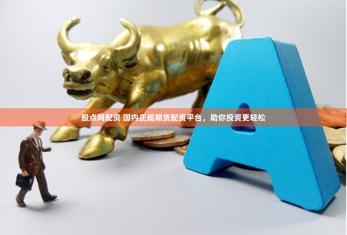 股点网配资 国内正规期货配资平台，助你投资更轻松