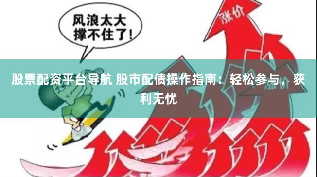 股票配资平台导航 股市配债操作指南：轻松参与，获利无忧
