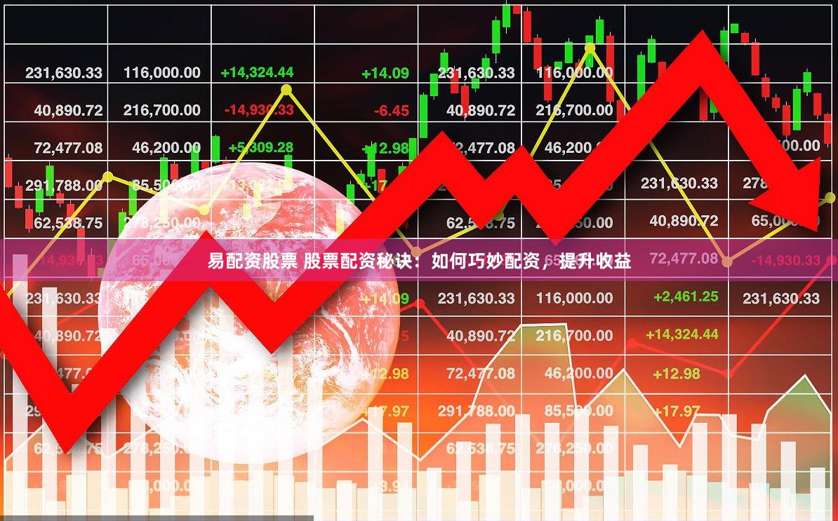 易配资股票 股票配资秘诀：如何巧妙配资，提升收益
