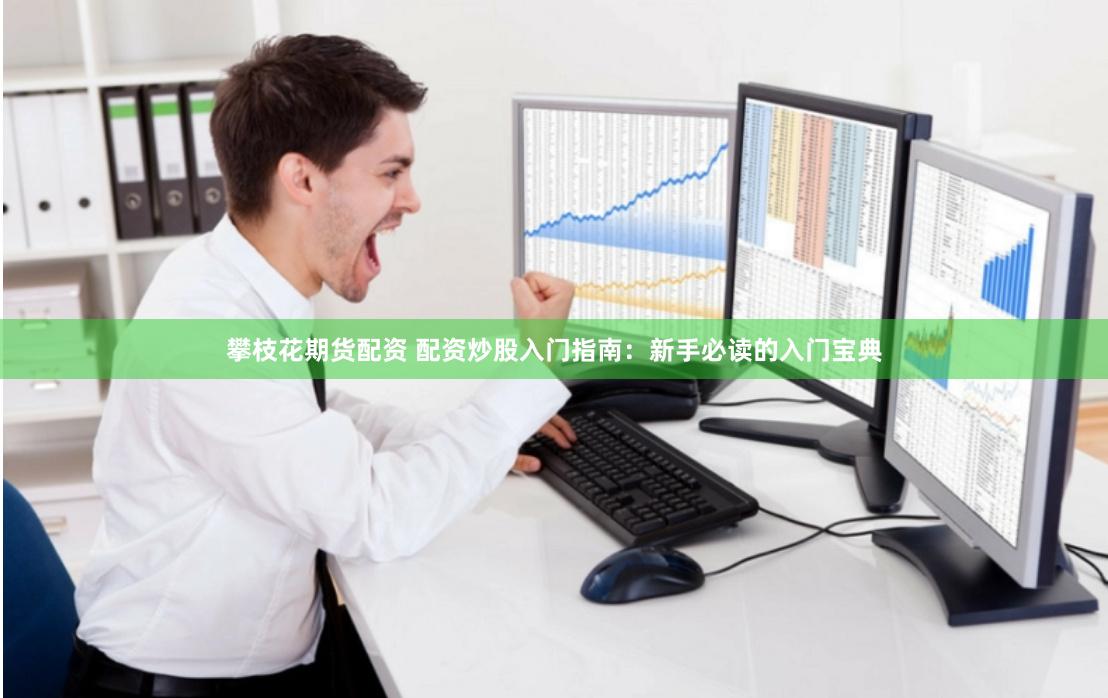 攀枝花期货配资 配资炒股入门指南：新手必读的入门宝典