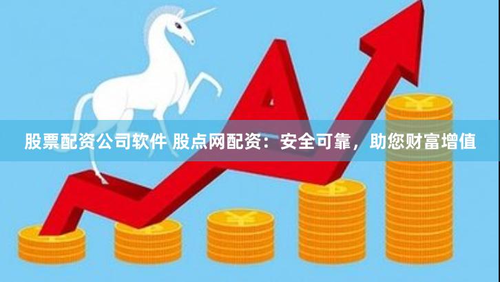 股票配资公司软件 股点网配资：安全可靠，助您财富增值