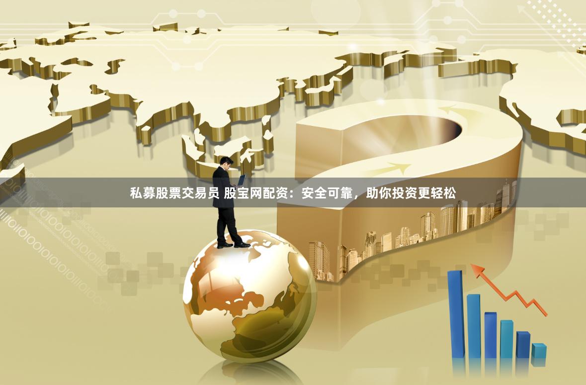 私募股票交易员 股宝网配资：安全可靠，助你投资更轻松