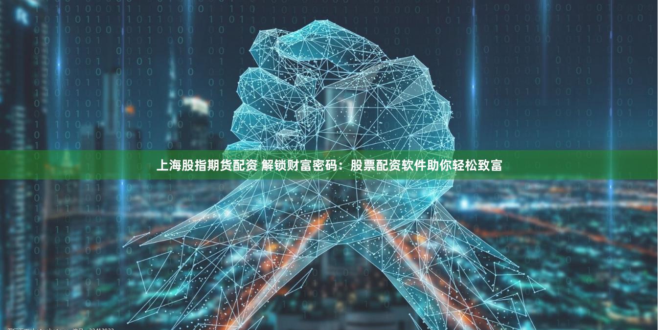 上海股指期货配资 解锁财富密码：股票配资软件助你轻松致富
